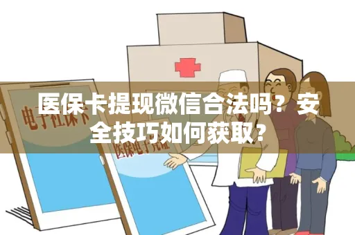 医保卡提现微信合法吗？安全技巧如何获取？