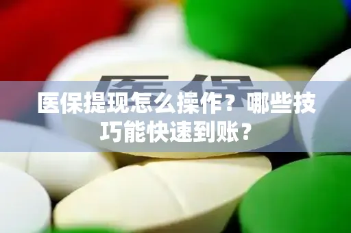 医保提现怎么操作？哪些技巧能快速到账？